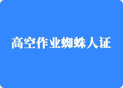 日逼逼色高空作业蜘蛛人证